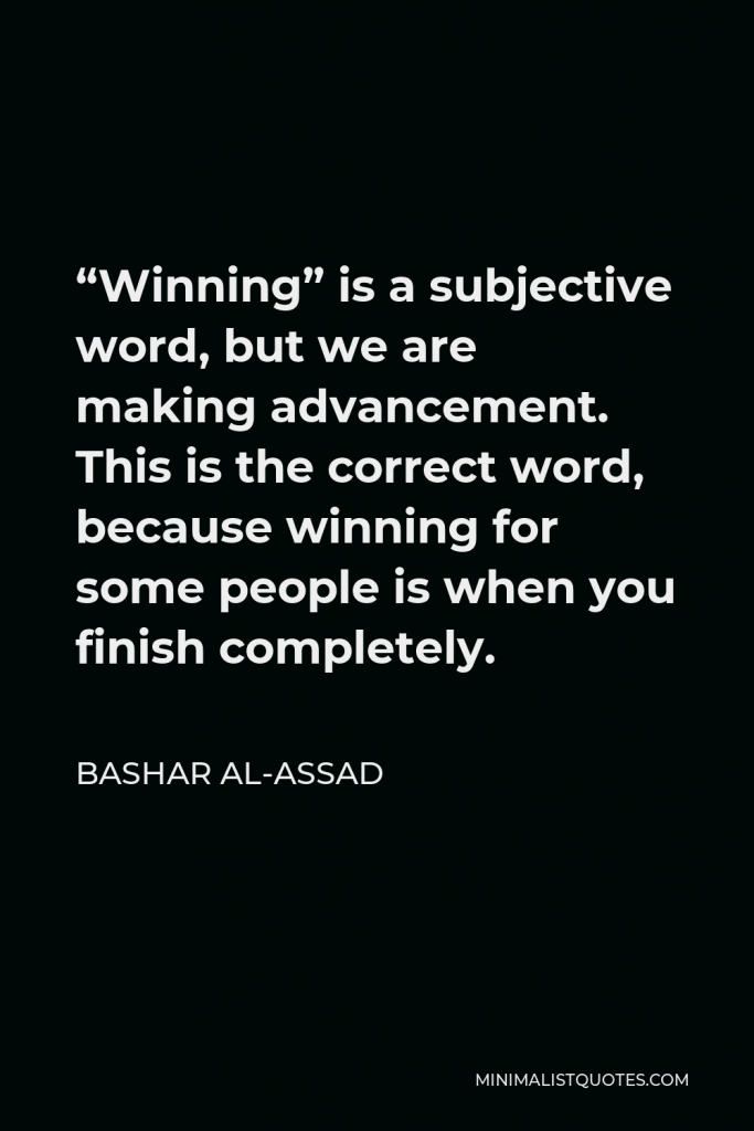 Bashar al-Assad Quote - “Winning” is a subjective word, but we are making advancement. This is the correct word, because winning for some people is when you finish completely.