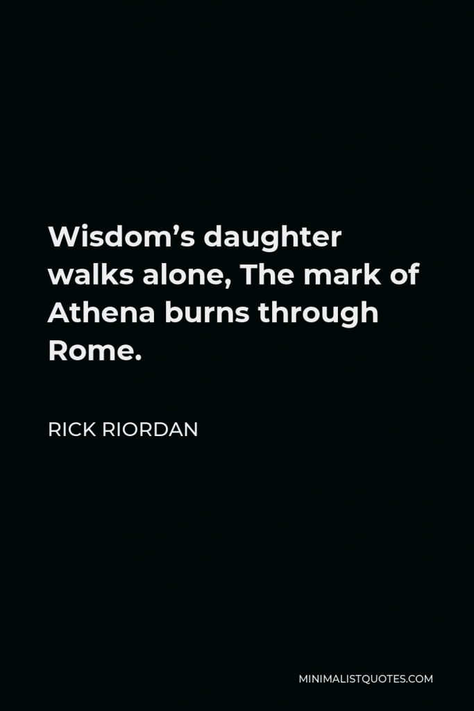Rick Riordan Quote - Wisdom’s daughter walks alone, The mark of Athena burns through Rome.