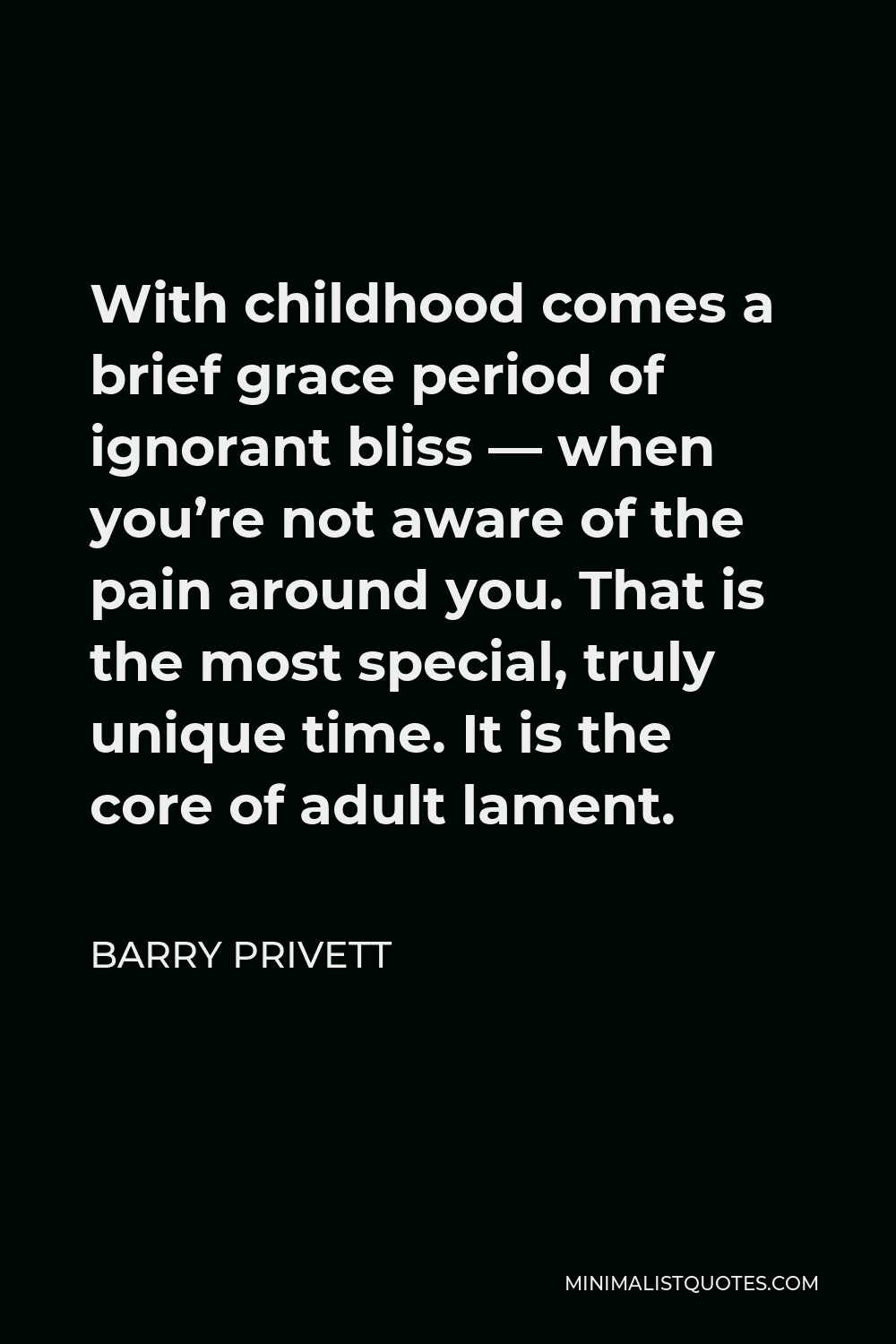 Barry Privett Quote - With childhood comes a brief grace period of ignorant bliss — when you’re not aware of the pain around you. That is the most special, truly unique time. It is the core of adult lament.