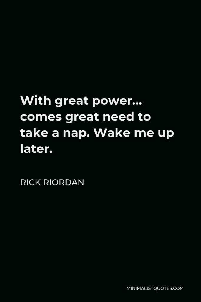 Rick Riordan Quote - With great power… comes great need to take a nap. Wake me up later.