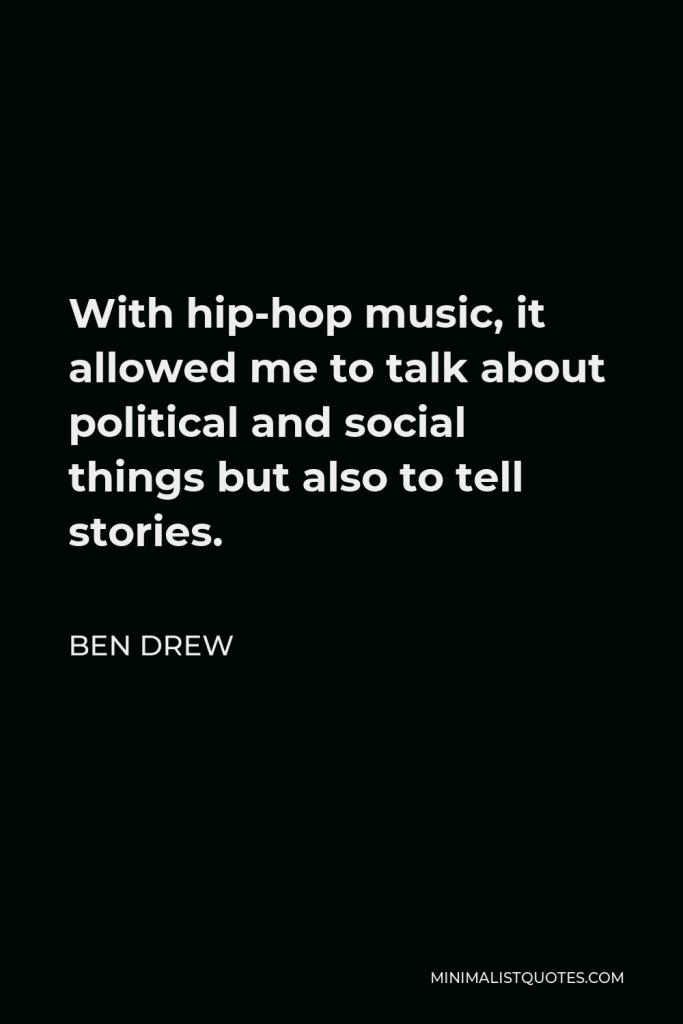 Ben Drew Quote - With hip-hop music, it allowed me to talk about political and social things but also to tell stories.