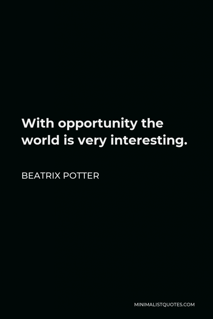 Beatrix Potter Quote - With opportunity the world is very interesting.