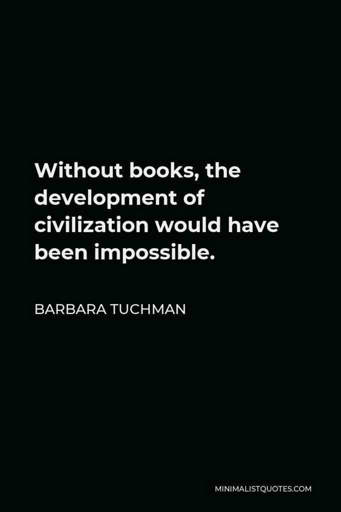 Barbara Tuchman Quote - Without books, the development of civilization would have been impossible.