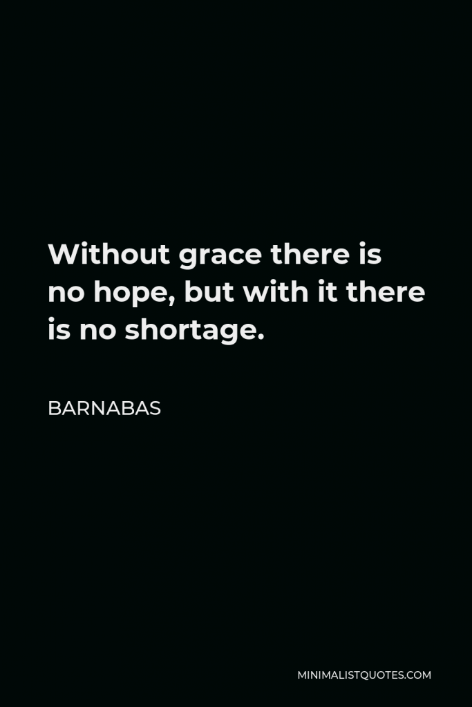 Barnabas Quote - Without grace there is no hope, but with it there is no shortage.