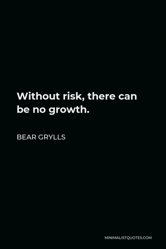 Bear Grylls Quote - Without risk, there can be no growth.