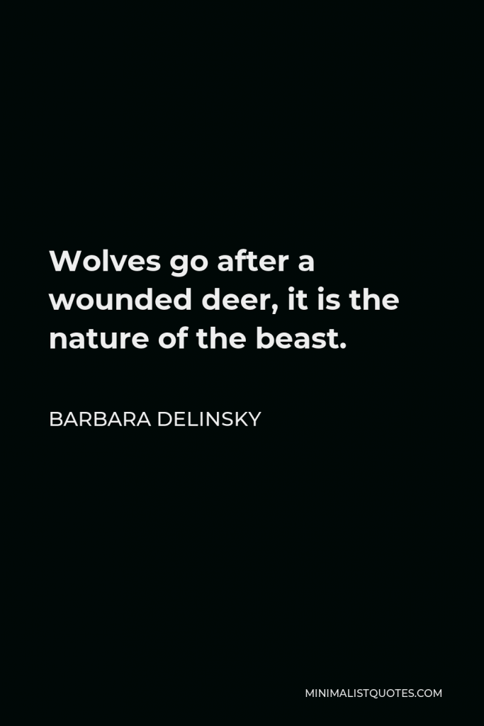 Barbara Delinsky Quote - Wolves go after a wounded deer, it is the nature of the beast.