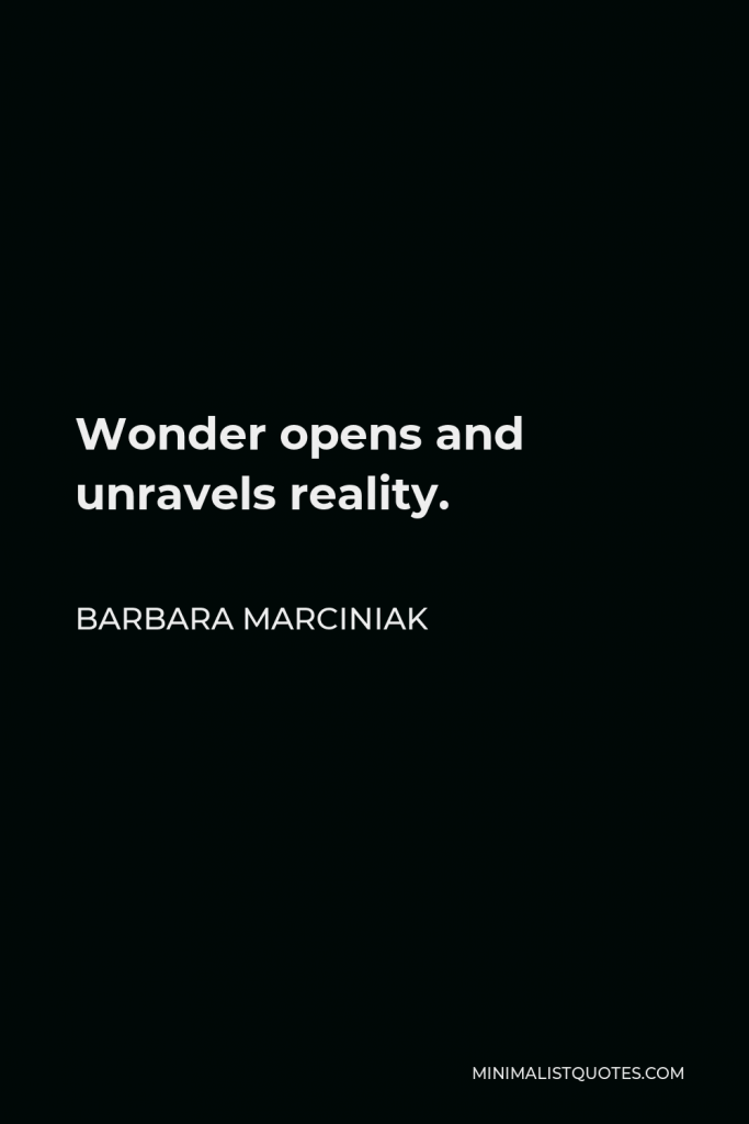 Barbara Marciniak Quote - Wonder opens and unravels reality.