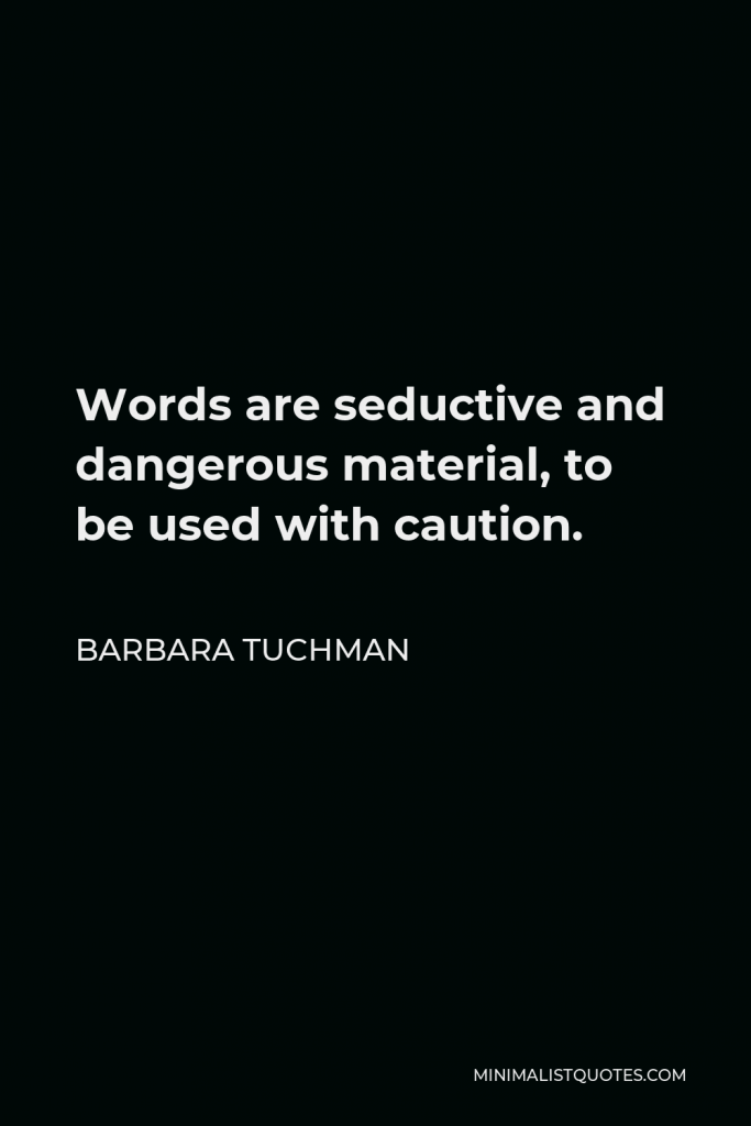 Barbara Tuchman Quote - Words are seductive and dangerous material, to be used with caution.