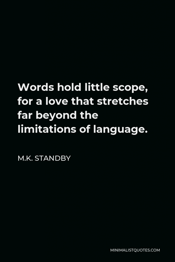 M.K. Standby Quote - Words hold little scope, for a love that stretches far beyond the limitations of language.