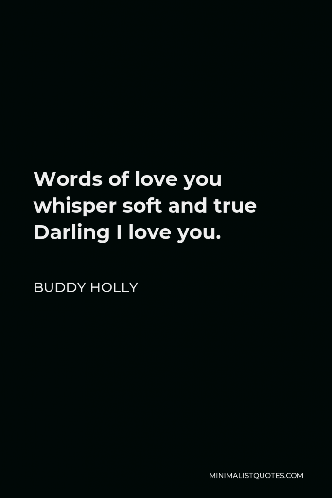 Buddy Holly Quote - Words of love you whisper soft and true Darling I love you.