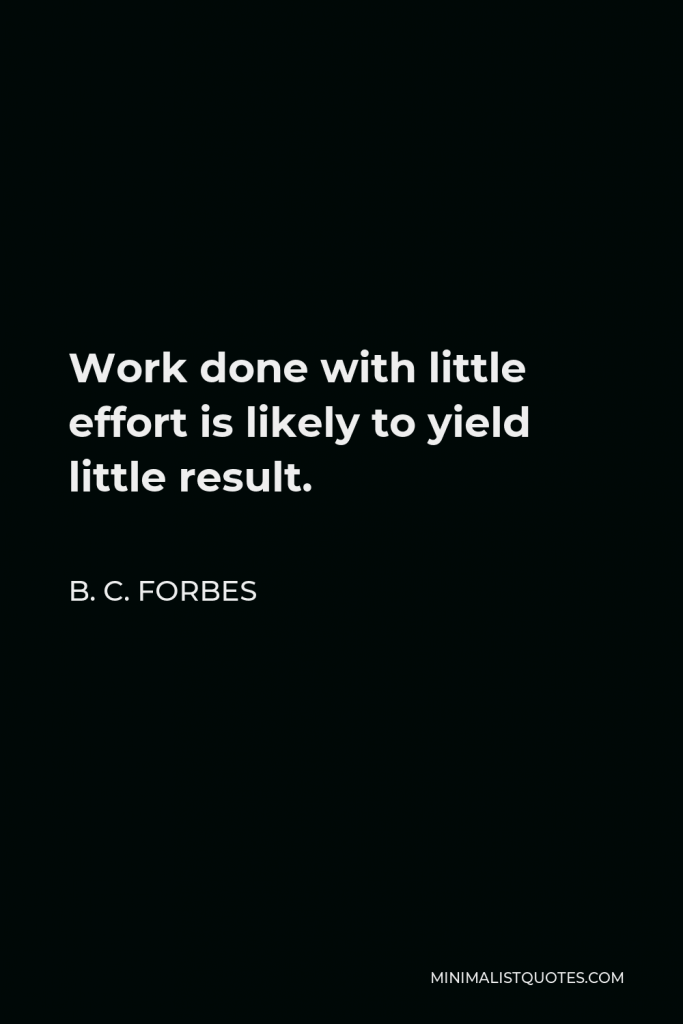 B. C. Forbes Quote - Work done with little effort is likely to yield little result.
