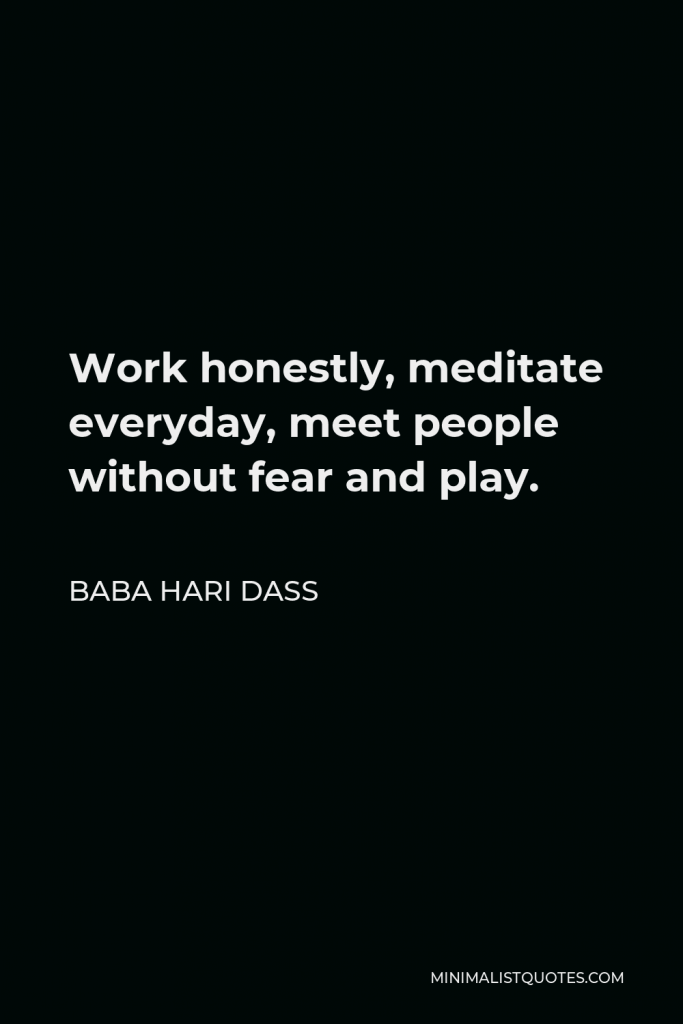 Baba Hari Dass Quote - Work honestly, meditate everyday, meet people without fear and play.