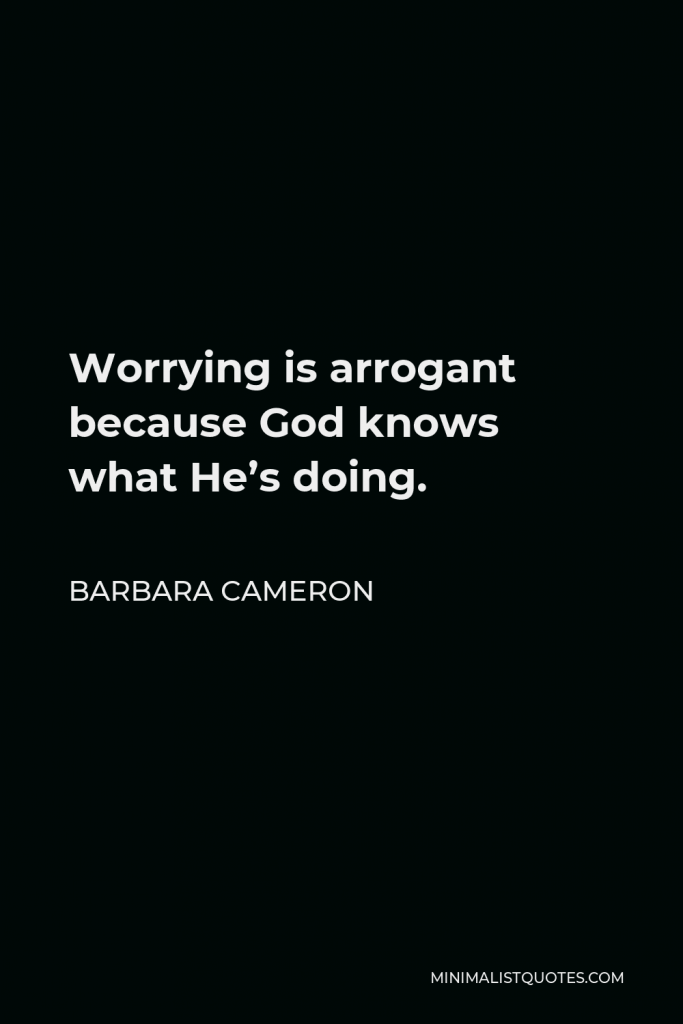 Barbara Cameron Quote - Worrying is arrogant because God knows what He’s doing.