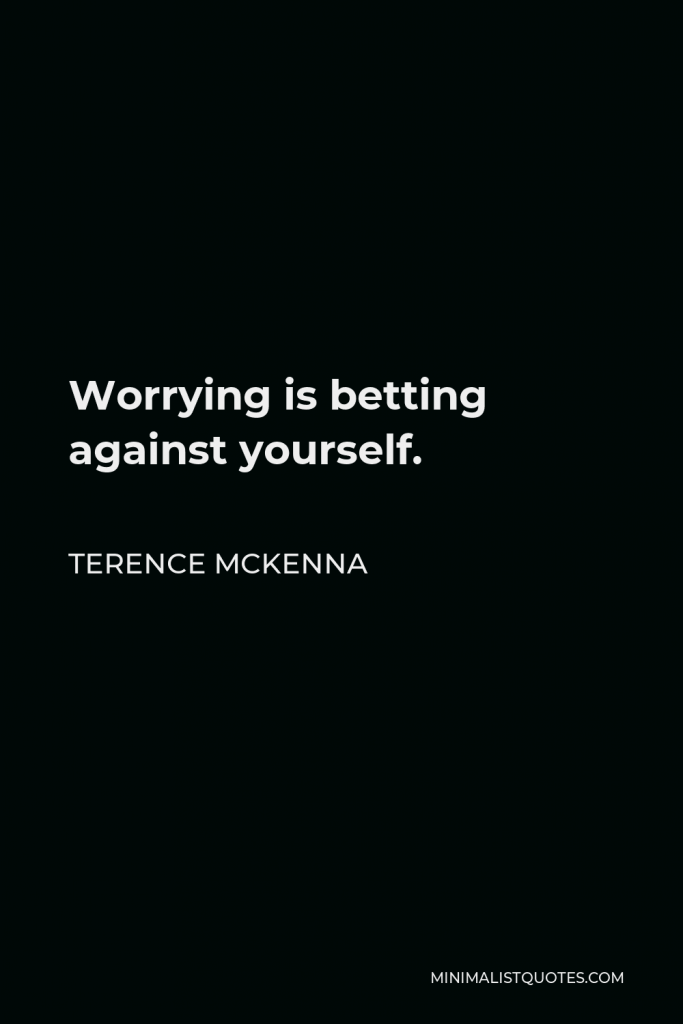 Terence McKenna Quote - Worrying is betting against yourself.