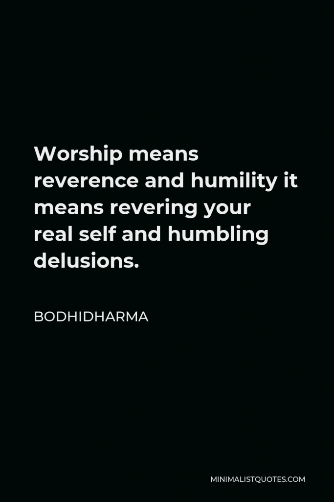 Bodhidharma Quote - Worship means reverence and humility. It means revering your real self and humbling delusions. If you can wipe out evil desires and harbor good thoughts, even if nothing shows, it’s worship. Such form is its real form.