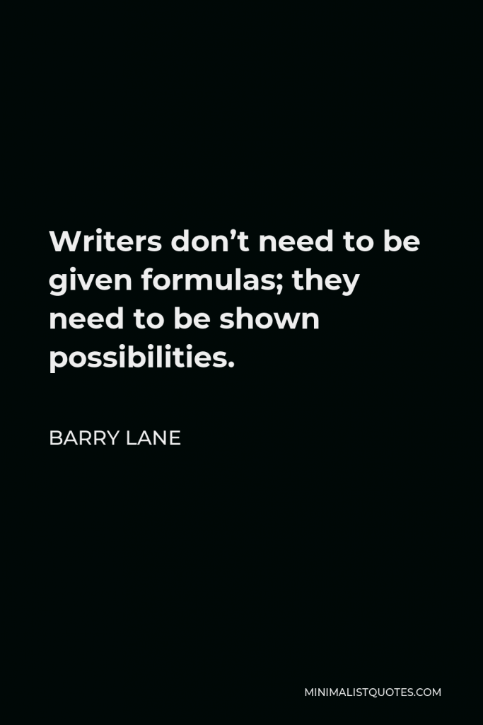 Barry Lane Quote - Writers don’t need to be given formulas; they need to be shown possibilities.