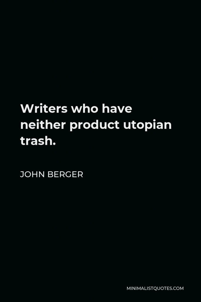 John Berger Quote - Writers who have neither product utopian trash.