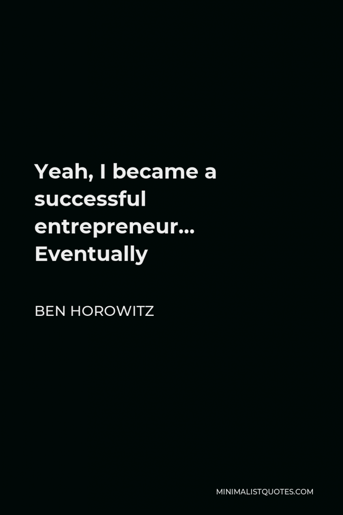 Ben Horowitz Quote - Yeah, I became a successful entrepreneur… Eventually