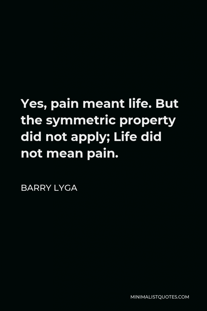 Barry Lyga Quote - Yes, pain meant life. But the symmetric property did not apply; Life did not mean pain.