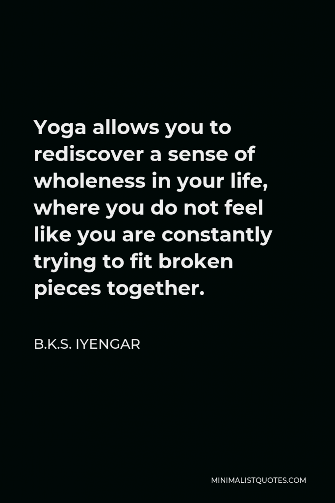 B.K.S. Iyengar Quote - Yoga allows you to rediscover a sense of wholeness in your life.