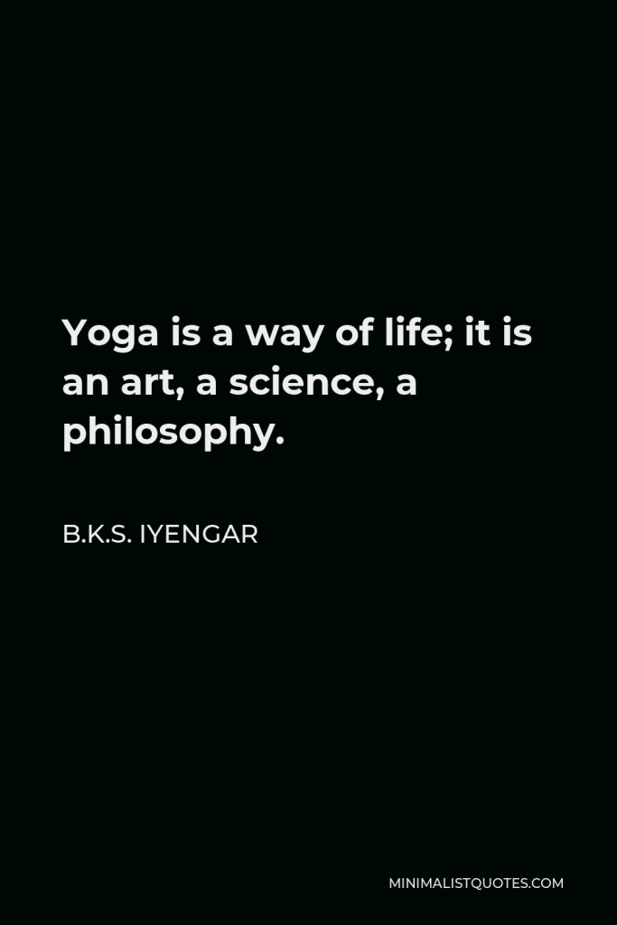B.K.S. Iyengar Quote - Yoga is a way of life; it is an art, a science, a philosophy.