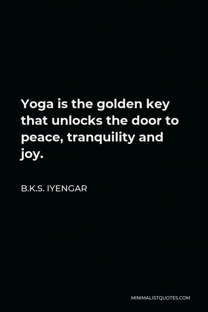 B.K.S. Iyengar Quote - Yoga is the golden key that unlocks the door to peace, tranquility and joy.
