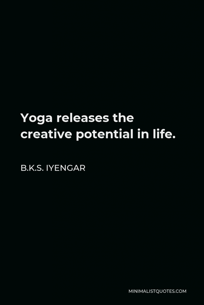 B.K.S. Iyengar Quote - Yoga releases the creative potential in life.