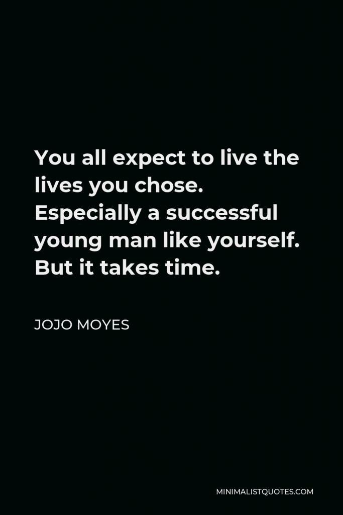 Jojo Moyes Quote - You all expect to live the lives you chose. Especially a successful young man like yourself. But it takes time.