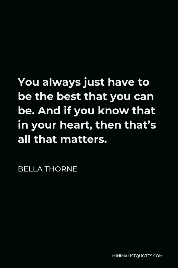 Bella Thorne Quote - You always just have to be the best that you can be. And if you know that in your heart, then that’s all that matters.