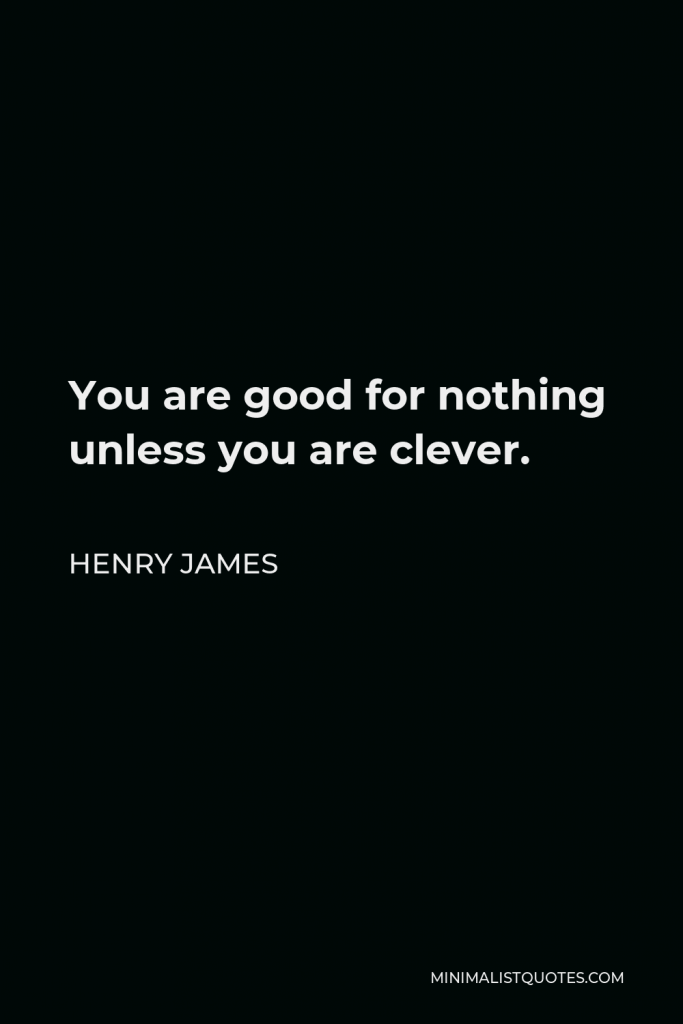 Henry James Quote - You are good for nothing unless you are clever.