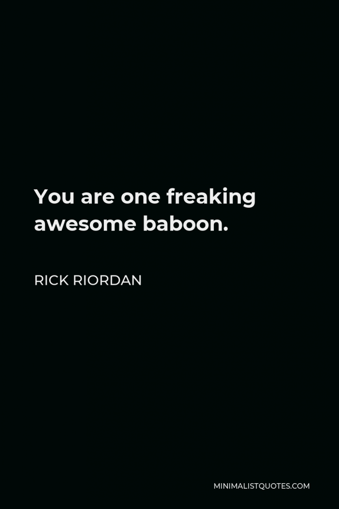 Rick Riordan Quote - You are one freaking awesome baboon.