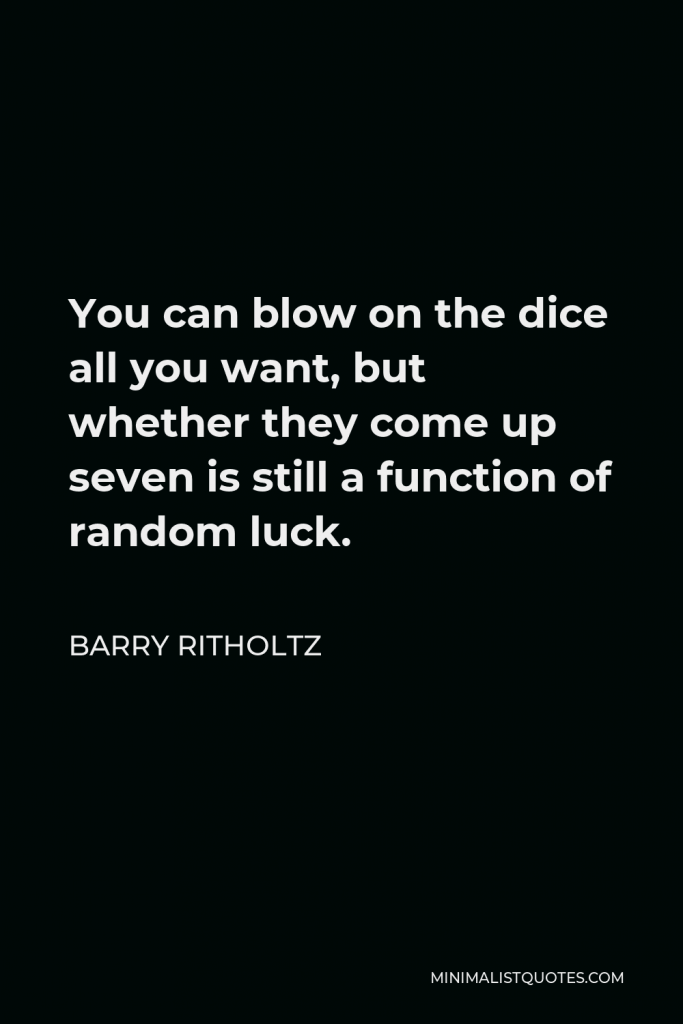 Barry Ritholtz Quote - You can blow on the dice all you want, but whether they come up seven is still a function of random luck.