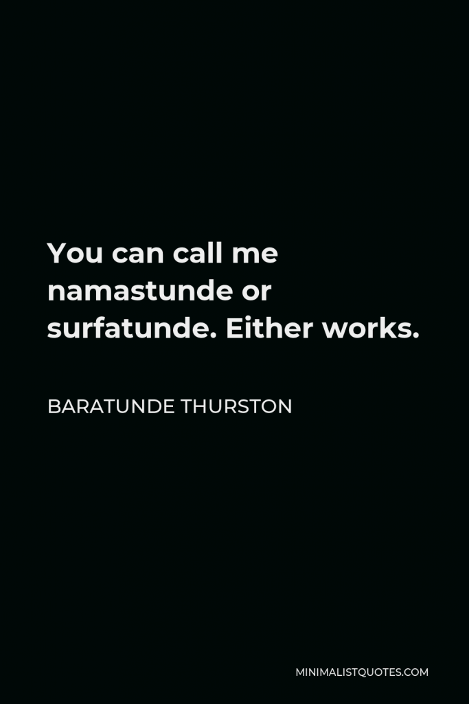 Baratunde Thurston Quote - You can call me namastunde or surfatunde. Either works.