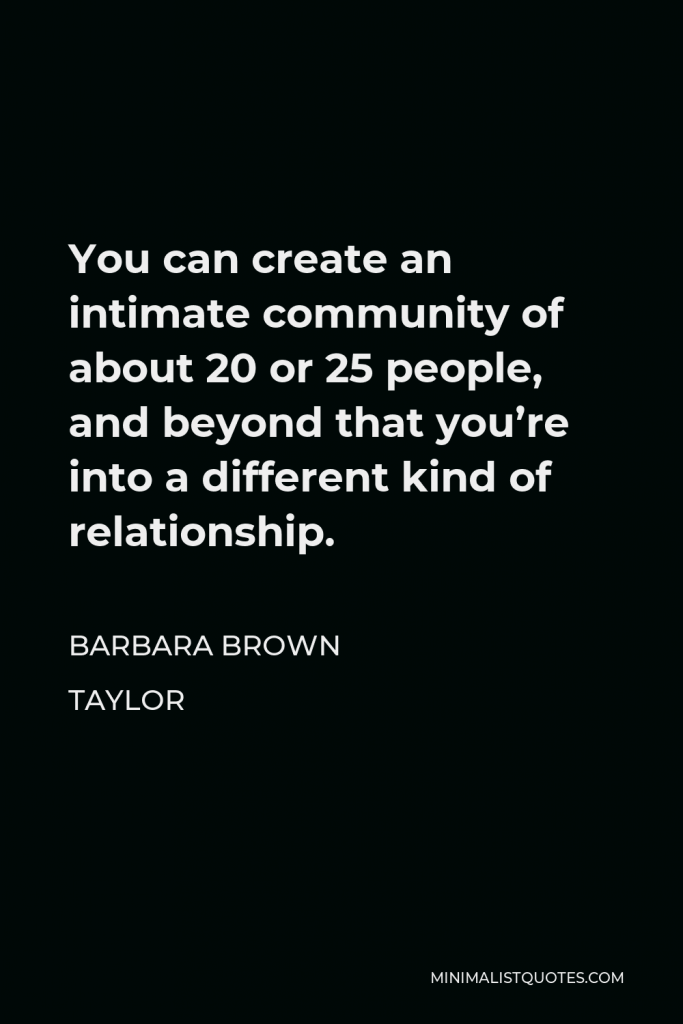 Barbara Brown Taylor Quote - You can create an intimate community of about 20 or 25 people, and beyond that you’re into a different kind of relationship.