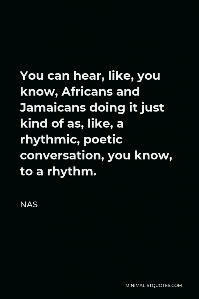 Nas Quote - You can hear, like, you know, Africans and Jamaicans doing it just kind of as, like, a rhythmic, poetic conversation, you know, to a rhythm.