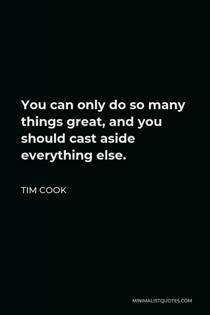 Tim Cook Quote - You can only do so many things great, and you should cast aside everything else.