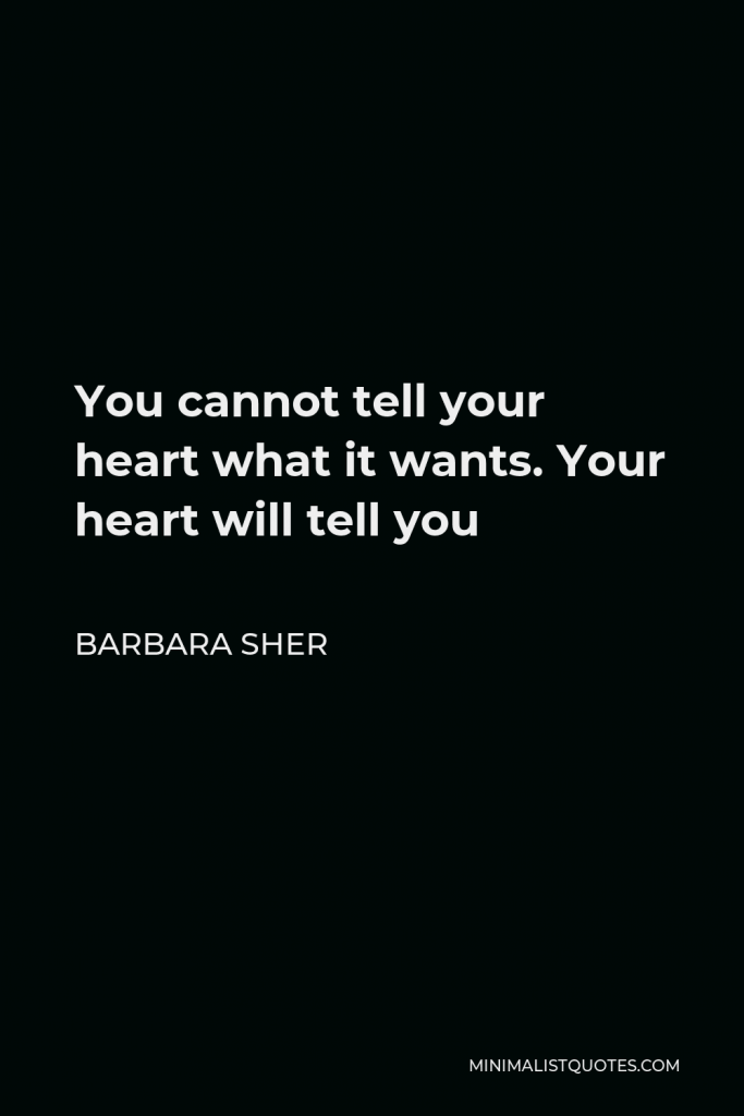 Barbara Sher Quote - You cannot tell your heart what it wants. Your heart will tell you