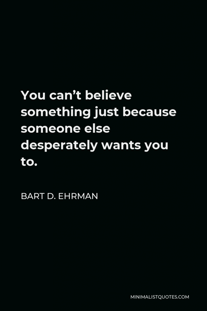Bart D. Ehrman Quote - You can’t believe something just because someone else desperately wants you to.