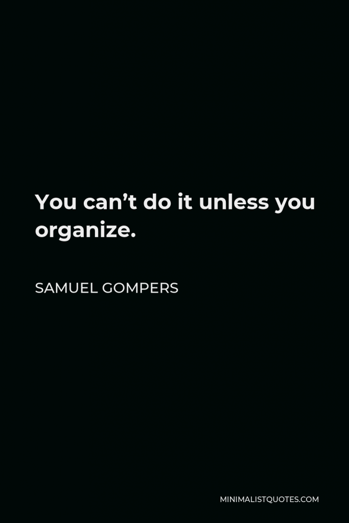 Samuel Gompers Quote - You can’t do it unless you organize.