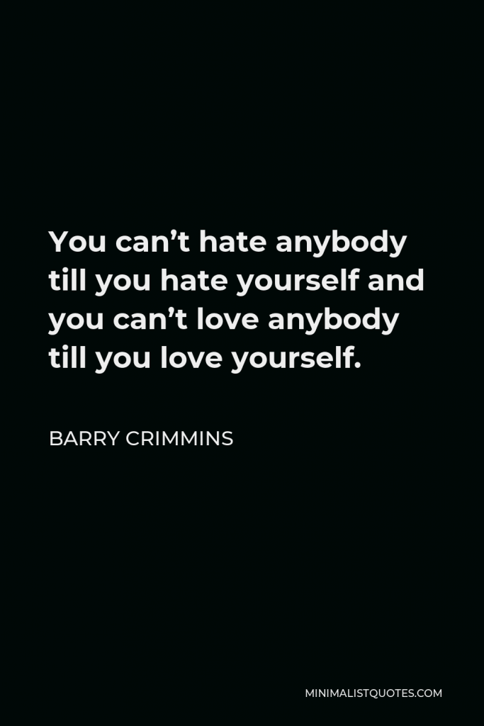 Barry Crimmins Quote - You can’t hate anybody till you hate yourself and you can’t love anybody till you love yourself.
