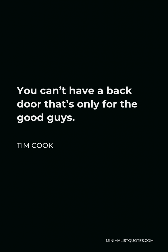 Tim Cook Quote - You can’t have a back door that’s only for the good guys.