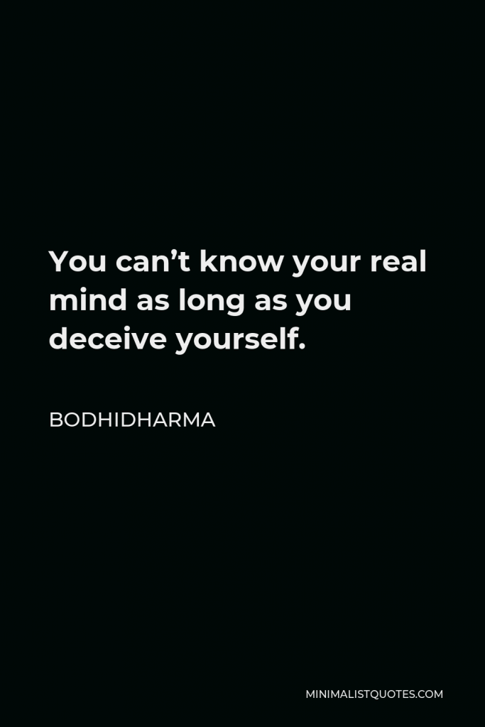 Bodhidharma Quote - You can’t know your real mind as long as you deceive yourself.