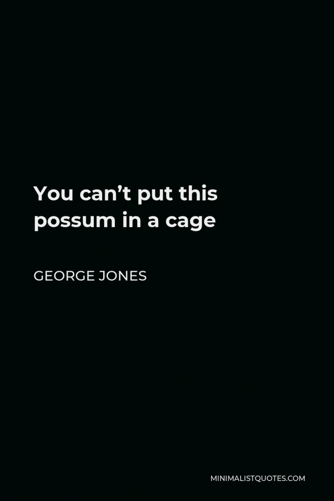 George Jones Quote - You can’t put this possum in a cage