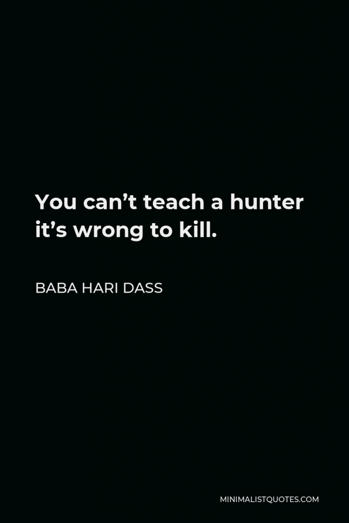 Baba Hari Dass Quote - You can’t teach a hunter it’s wrong to kill.