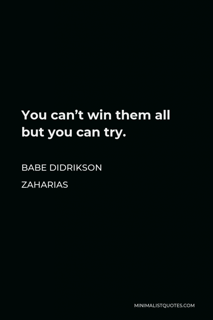 Babe Didrikson Zaharias Quote - You can’t win them all but you can try.