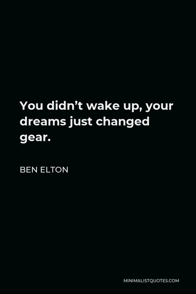 Ben Elton Quote - You didn’t wake up, your dreams just changed gear.