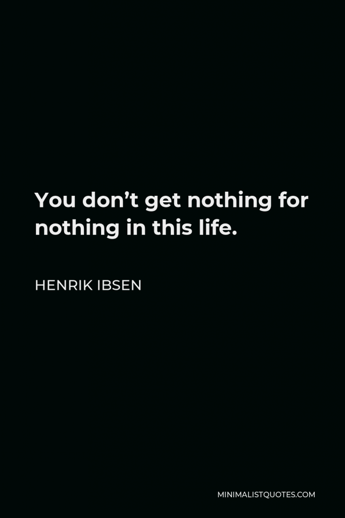 Henrik Ibsen Quote - You don’t get nothing for nothing in this life.