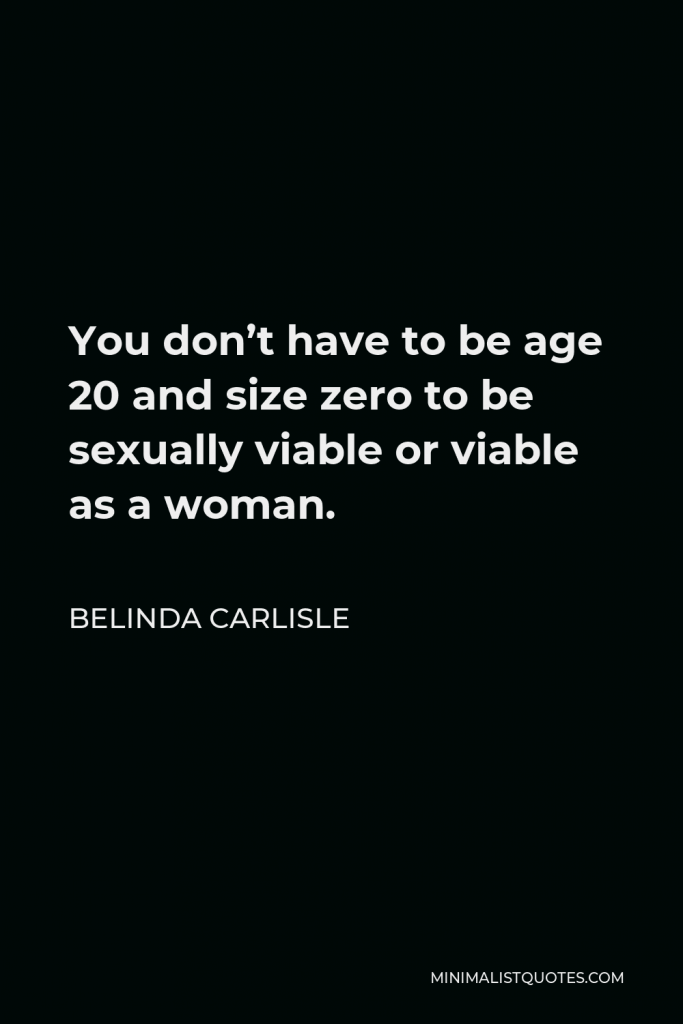 Belinda Carlisle Quote - You don’t have to be age 20 and size zero to be sexually viable or viable as a woman.