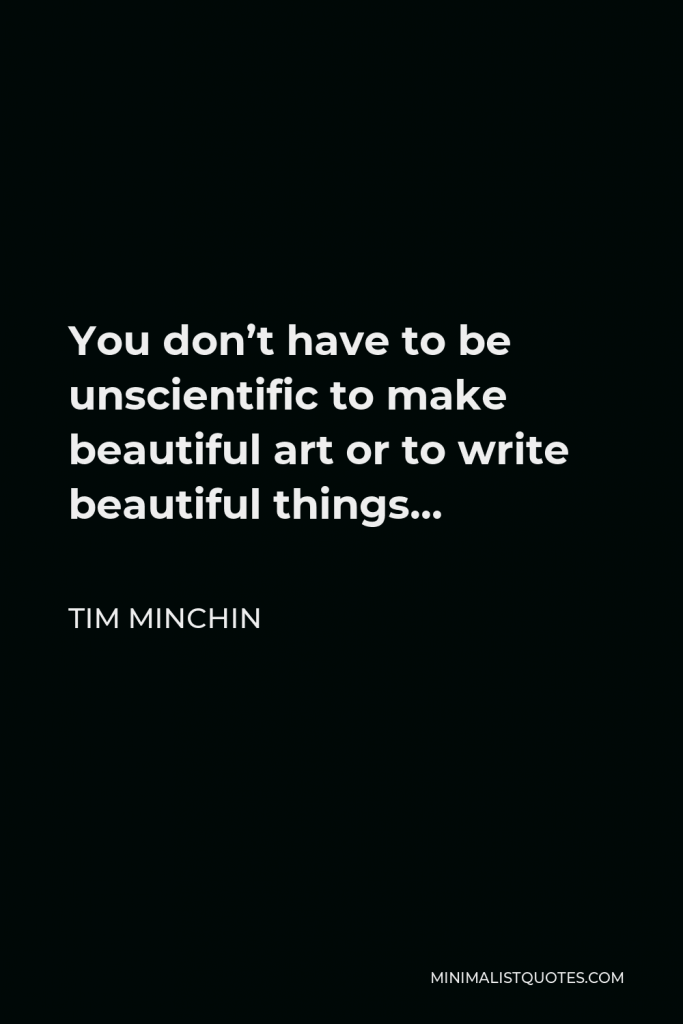 Tim Minchin Quote - You don’t have to be unscientific to make beautiful art or to write beautiful things…