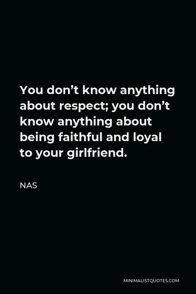 Nas Quote - You don’t know anything about respect; you don’t know anything about being faithful and loyal to your girlfriend.